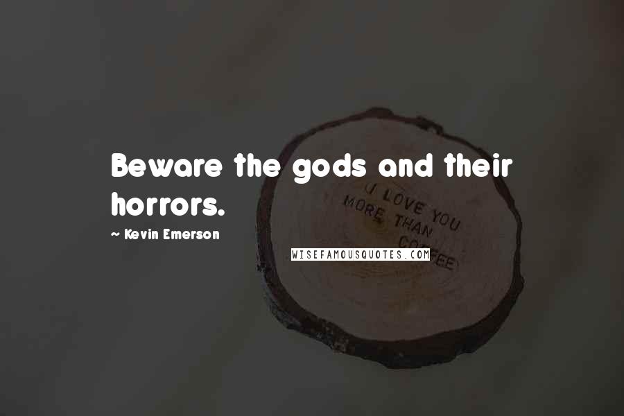 Kevin Emerson quotes: Beware the gods and their horrors.