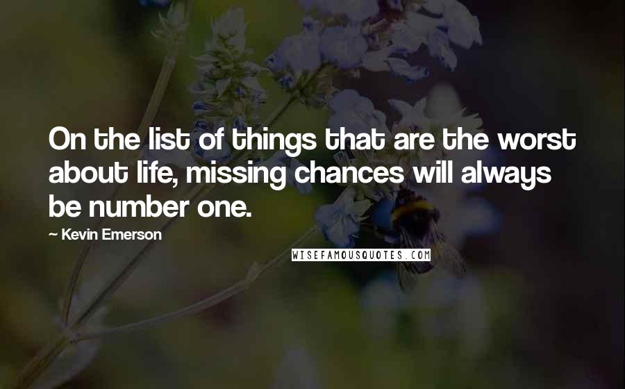 Kevin Emerson quotes: On the list of things that are the worst about life, missing chances will always be number one.