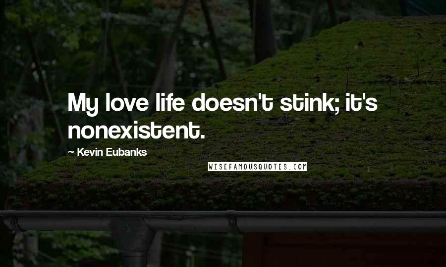 Kevin Eubanks quotes: My love life doesn't stink; it's nonexistent.