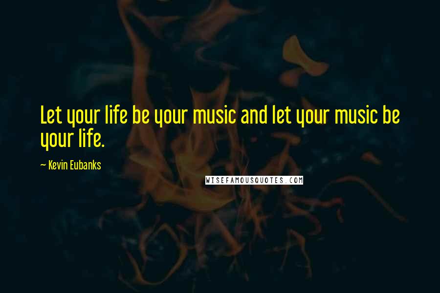 Kevin Eubanks quotes: Let your life be your music and let your music be your life.