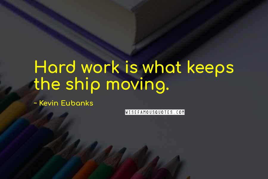 Kevin Eubanks quotes: Hard work is what keeps the ship moving.