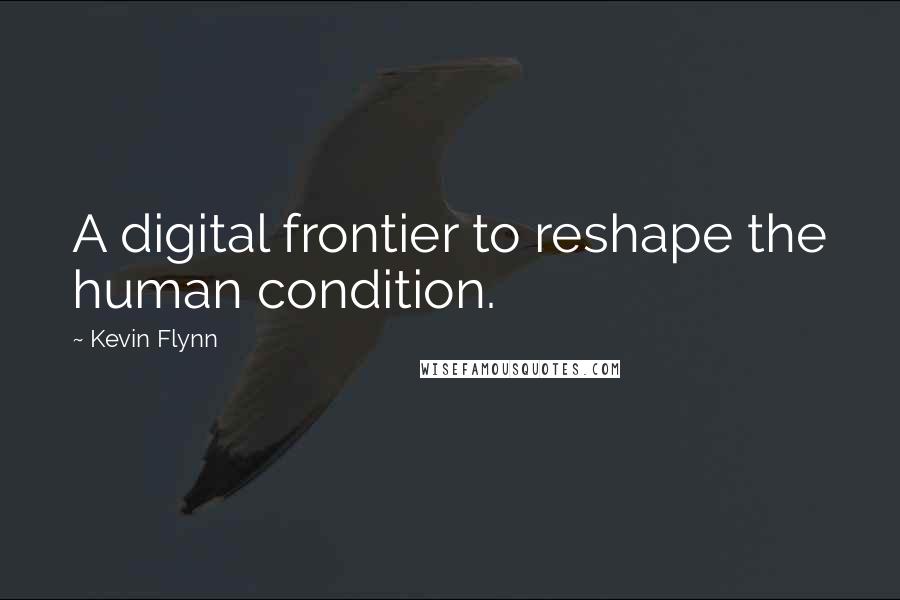 Kevin Flynn quotes: A digital frontier to reshape the human condition.