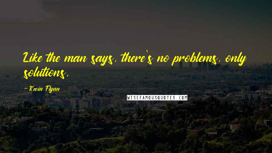 Kevin Flynn quotes: Like the man says, there's no problems, only solutions,