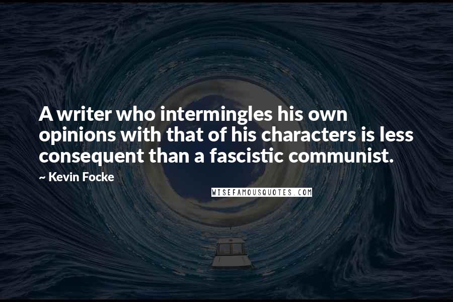 Kevin Focke quotes: A writer who intermingles his own opinions with that of his characters is less consequent than a fascistic communist.