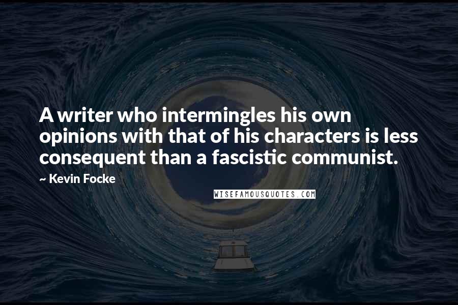 Kevin Focke quotes: A writer who intermingles his own opinions with that of his characters is less consequent than a fascistic communist. Kevin Focke quotes: A writer who intermingles his own opinions with that of his characters is less consequent than a fascistic communist.