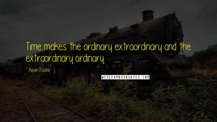 Kevin Focke quotes: Time makes the ordinary extraordinary and the extraordinary ordinary.