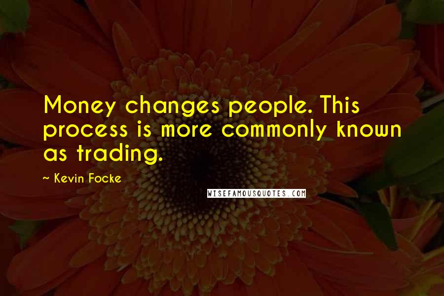 Kevin Focke quotes: Money changes people. This process is more commonly known as trading.