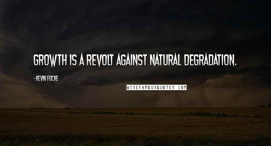 Kevin Focke quotes: Growth is a revolt against natural degradation.