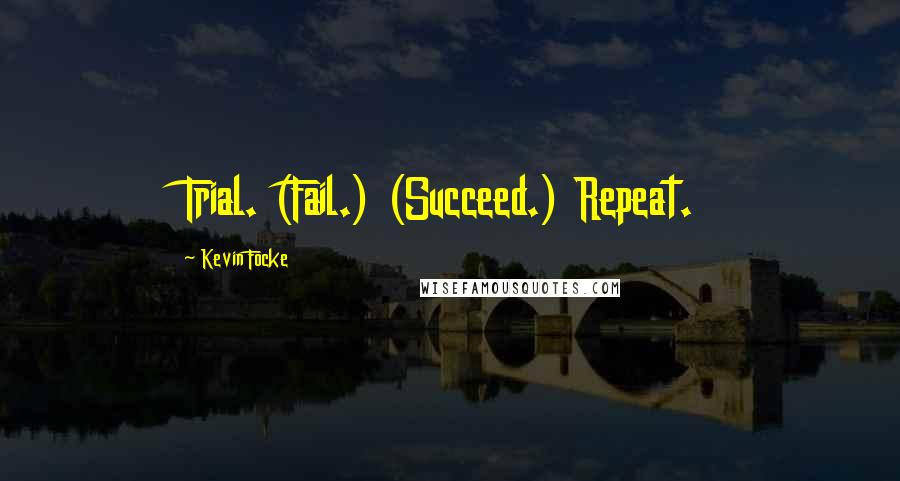 Kevin Focke quotes: Trial. (Fail.) (Succeed.) Repeat.