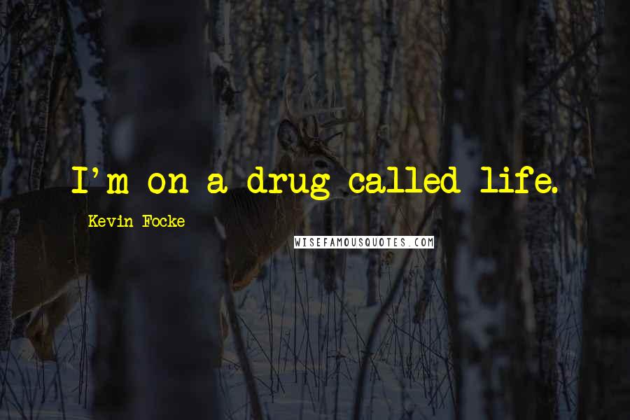 Kevin Focke quotes: I'm on a drug called life.