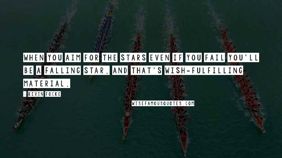 Kevin Focke quotes: When you aim for the stars even if you fail you'll be a falling star, and that's wish-fulfilling material.