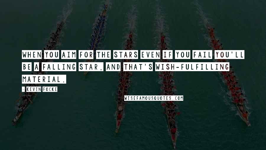Kevin Focke quotes: When you aim for the stars even if you fail you'll be a falling star, and that's wish-fulfilling material. Kevin Focke quotes: When you aim for the stars even if you fail you'll be a falling star, and that's wish-fulfilling material.