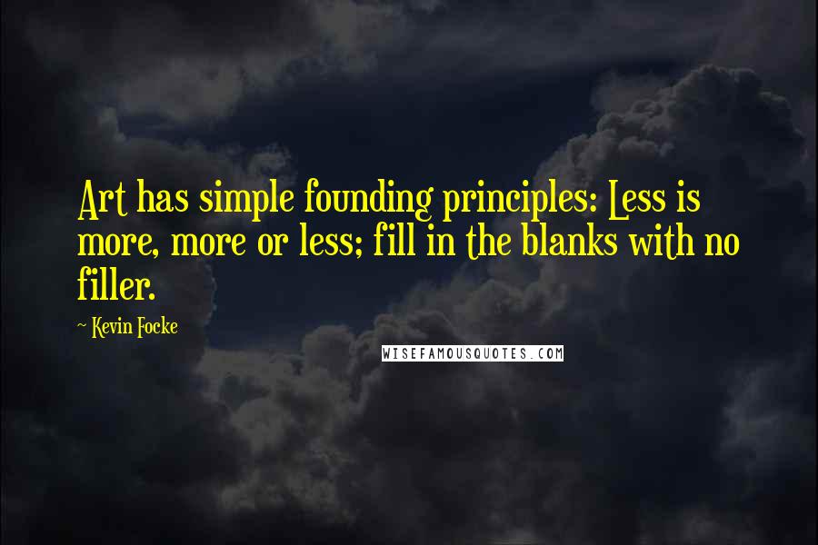 Kevin Focke quotes: Art has simple founding principles: Less is more, more or less; fill in the blanks with no filler.