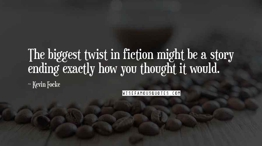 Kevin Focke quotes: The biggest twist in fiction might be a story ending exactly how you thought it would.