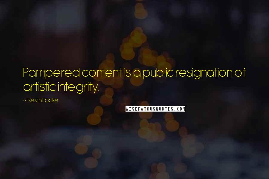 Kevin Focke quotes: Pampered content is a public resignation of artistic integrity.