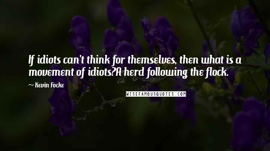 Kevin Focke quotes: If idiots can't think for themselves, then what is a movement of idiots?A herd following the flock.