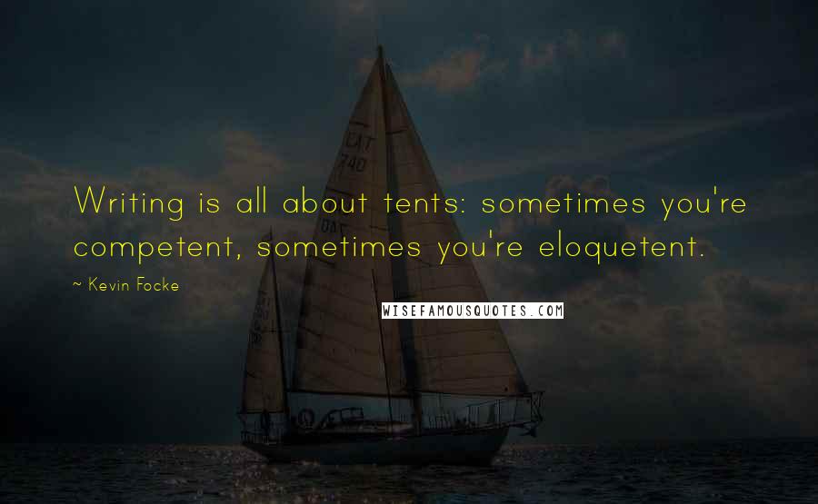 Kevin Focke quotes: Writing is all about tents: sometimes you're competent, sometimes you're eloquetent.