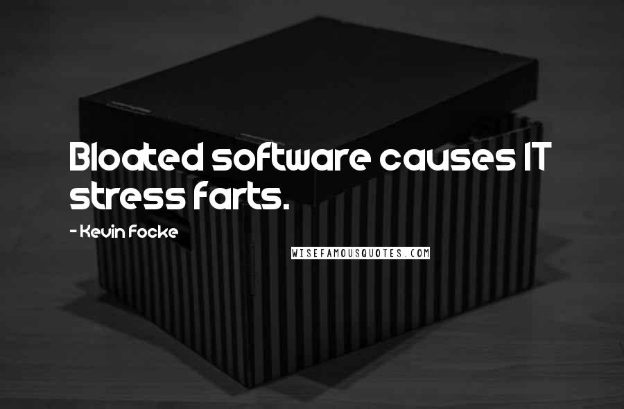 Kevin Focke quotes: Bloated software causes IT stress farts.