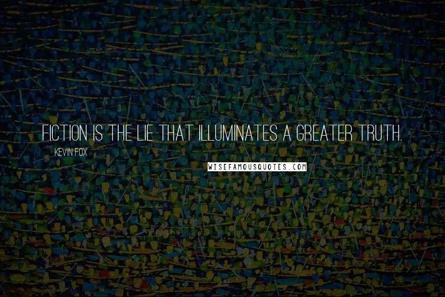 Kevin Fox quotes: Fiction is the lie that illuminates a greater truth.