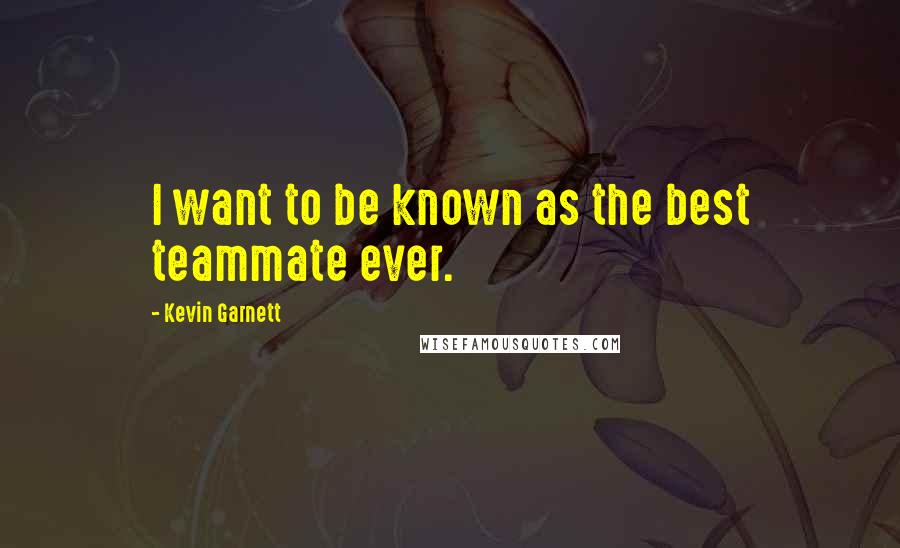 Kevin Garnett quotes: I want to be known as the best teammate ever.