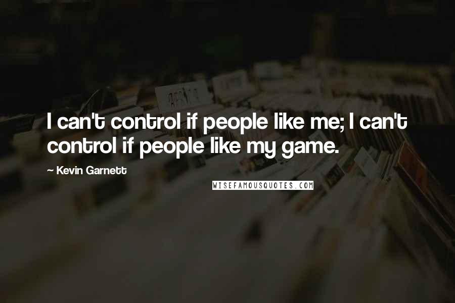 Kevin Garnett quotes: I can't control if people like me; I can't control if people like my game.