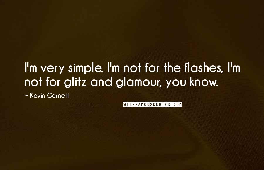 Kevin Garnett quotes: I'm very simple. I'm not for the flashes, I'm not for glitz and glamour, you know.