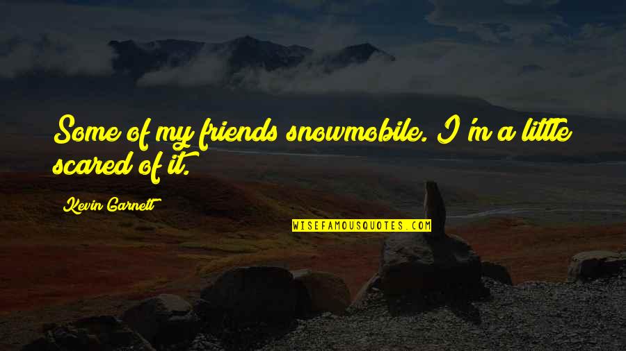 Kevin Garnett Quotes By Kevin Garnett: Some of my friends snowmobile. I'm a little Kevin Garnett Quotes By Kevin Garnett: Some of my friends snowmobile. I'm a little