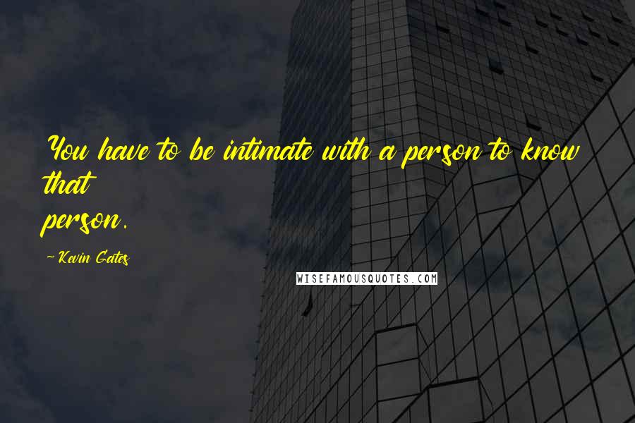 Kevin Gates quotes: You have to be intimate with a person to know that person.