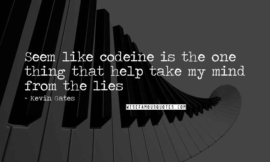 Kevin Gates quotes: Seem like codeine is the one thing that help take my mind from the lies