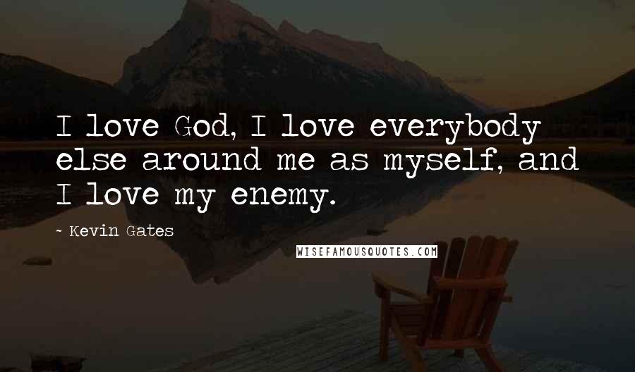 Kevin Gates quotes: I love God, I love everybody else around me as myself, and I love my enemy.