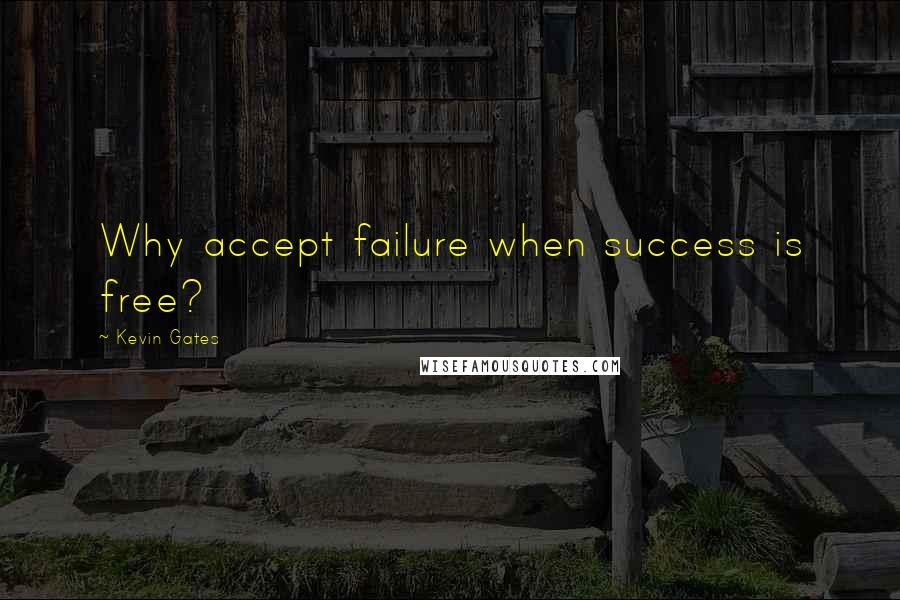 Kevin Gates quotes: Why accept failure when success is free?
