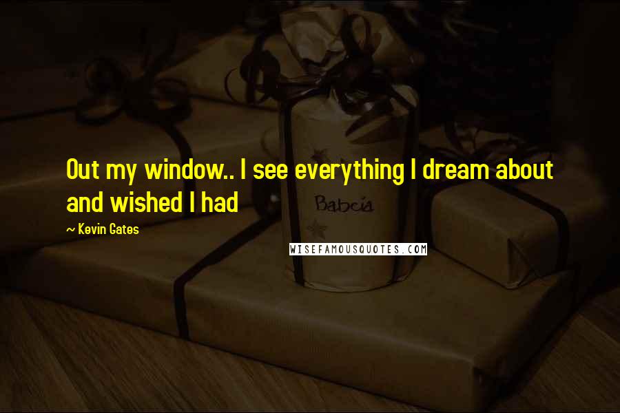 Kevin Gates quotes: Out my window.. I see everything I dream about and wished I had