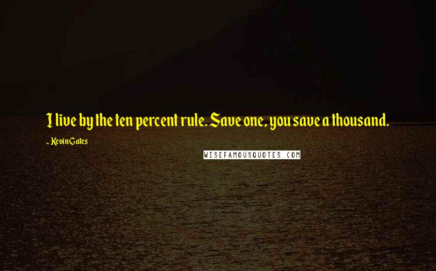 Kevin Gates quotes: I live by the ten percent rule. Save one, you save a thousand.