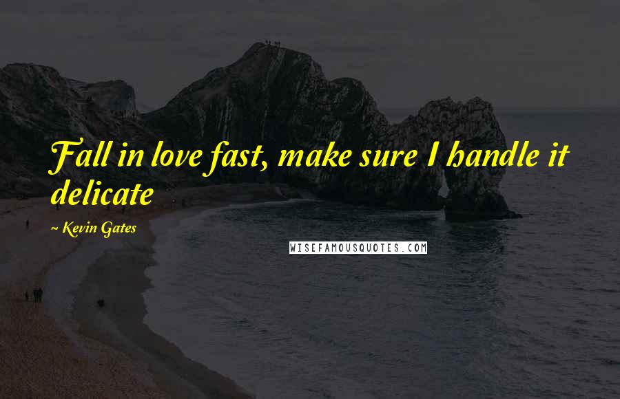 Kevin Gates quotes: Fall in love fast, make sure I handle it delicate