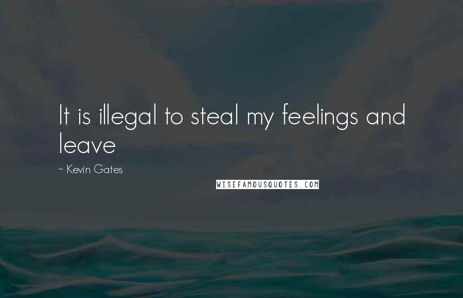 Kevin Gates quotes: It is illegal to steal my feelings and leave