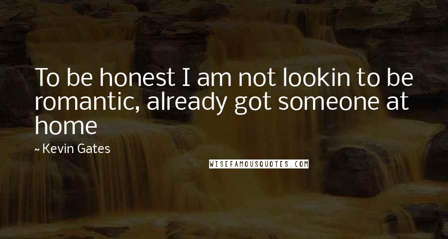 Kevin Gates quotes: To be honest I am not lookin to be romantic, already got someone at home