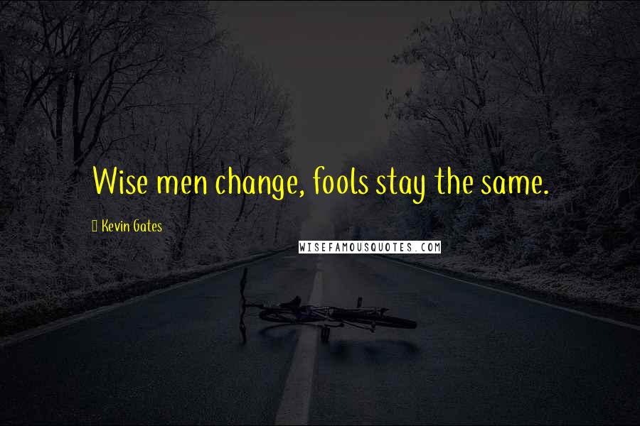 Kevin Gates quotes: Wise men change, fools stay the same.