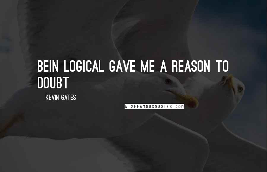 Kevin Gates quotes: Bein logical gave me a reason to doubt