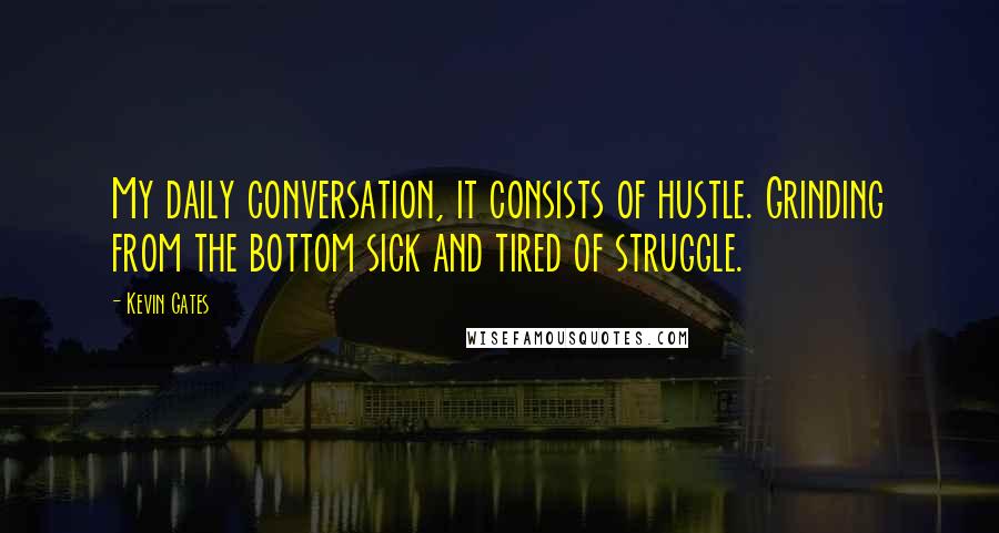 Kevin Gates quotes: My daily conversation, it consists of hustle. Grinding from the bottom sick and tired of struggle.