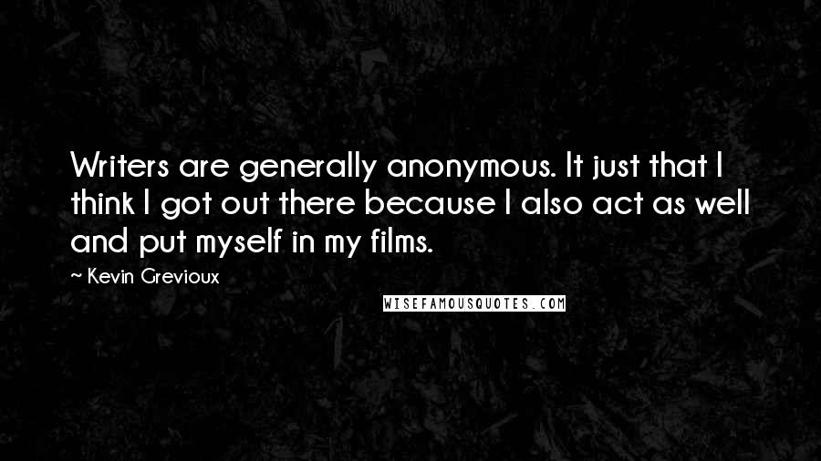 Kevin Grevioux quotes: Writers are generally anonymous. It just that I think I got out there because I also act as well and put myself in my films. Kevin Grevioux quotes: Writers are generally anonymous. It just that I think I got out there because I also act as well and put myself in my films.