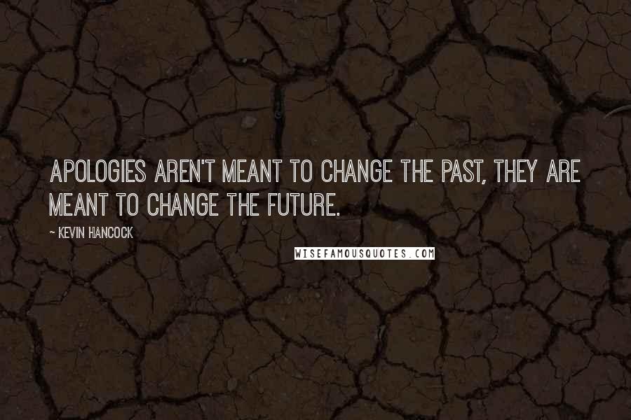 Kevin Hancock quotes: Apologies aren't meant to change the past, they are meant to change the future.