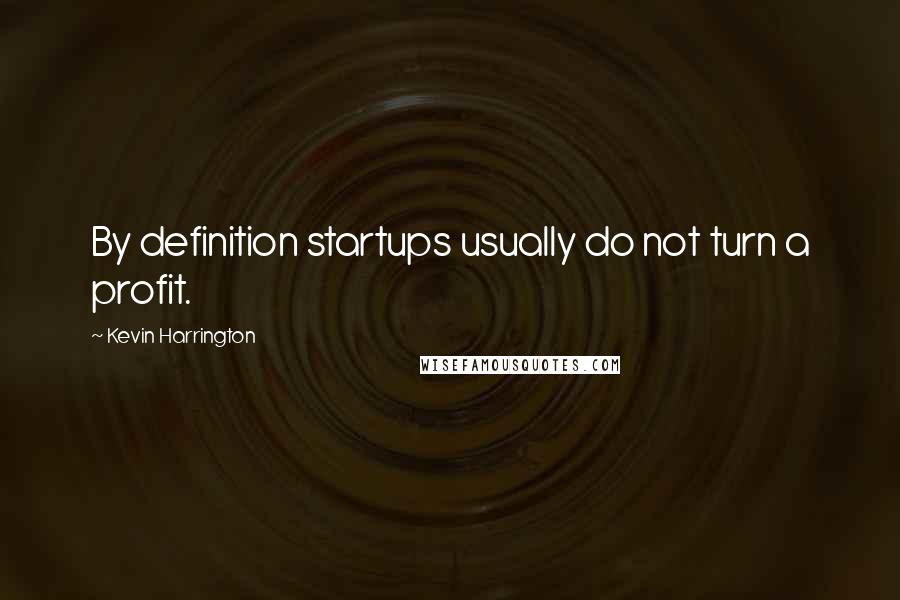 Kevin Harrington quotes: By definition startups usually do not turn a profit.