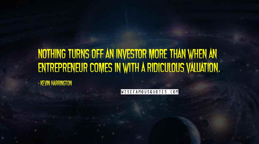 Kevin Harrington quotes: Nothing turns off an investor more than when an entrepreneur comes in with a ridiculous valuation.