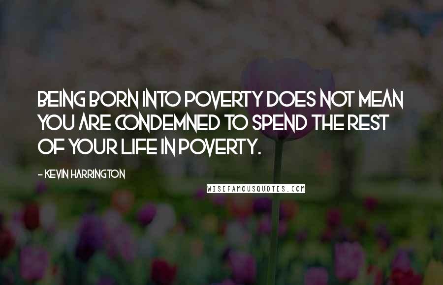 Kevin Harrington quotes: Being born into poverty does not mean you are condemned to spend the rest of your life in poverty.