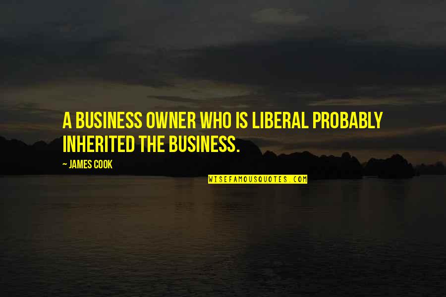 Kevin Hart I A Grown Little Man Quotes By James Cook: A business owner who is liberal probably inherited