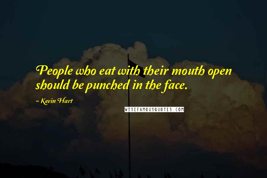 Kevin Hart quotes: People who eat with their mouth open should be punched in the face.
