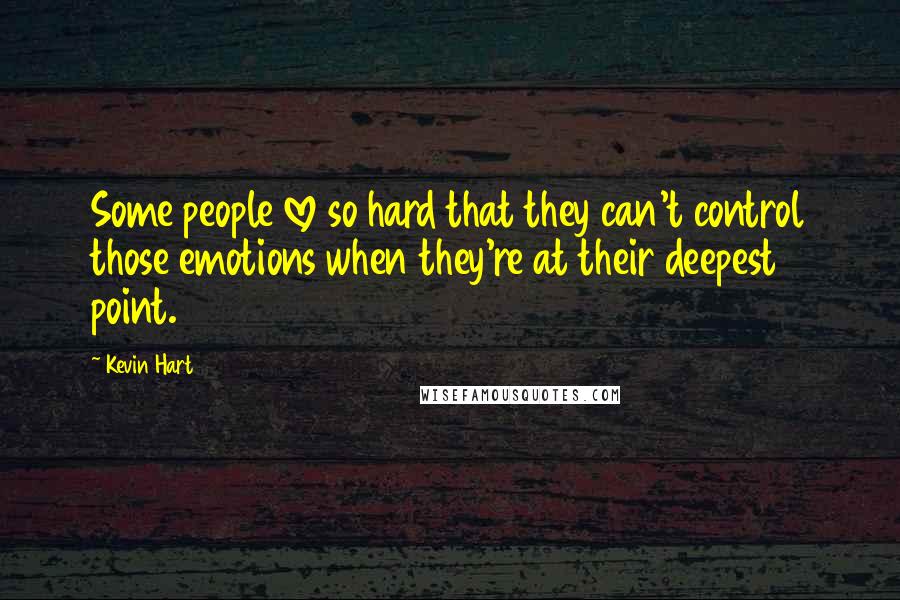 Kevin Hart quotes: Some people love so hard that they can't control those emotions when they're at their deepest point.