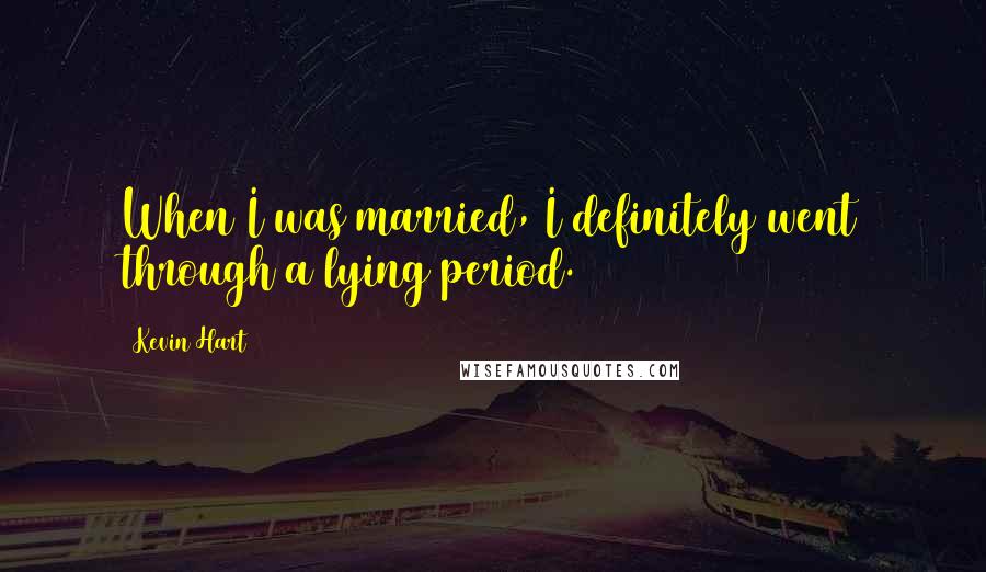 Kevin Hart quotes: When I was married, I definitely went through a lying period.