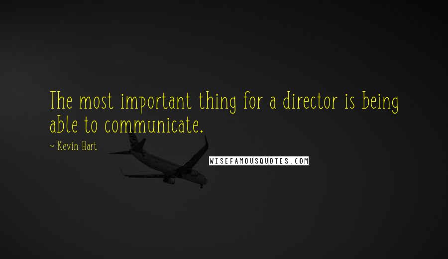 Kevin Hart quotes: The most important thing for a director is being able to communicate.