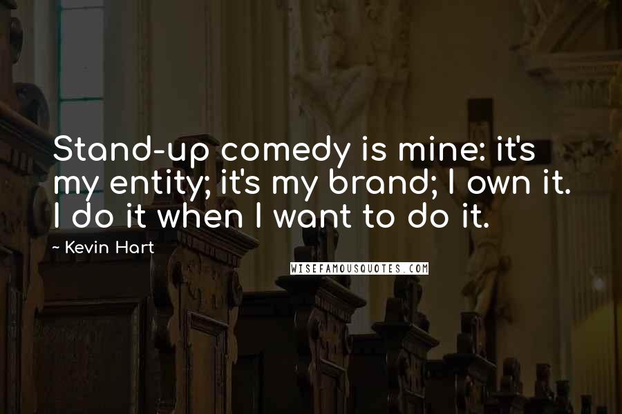 Kevin Hart quotes: Stand-up comedy is mine: it's my entity; it's my brand; I own it. I do it when I want to do it.